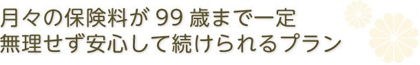 受け取れる保険金額が常に定額。葬儀の費用負担を安心サポート。